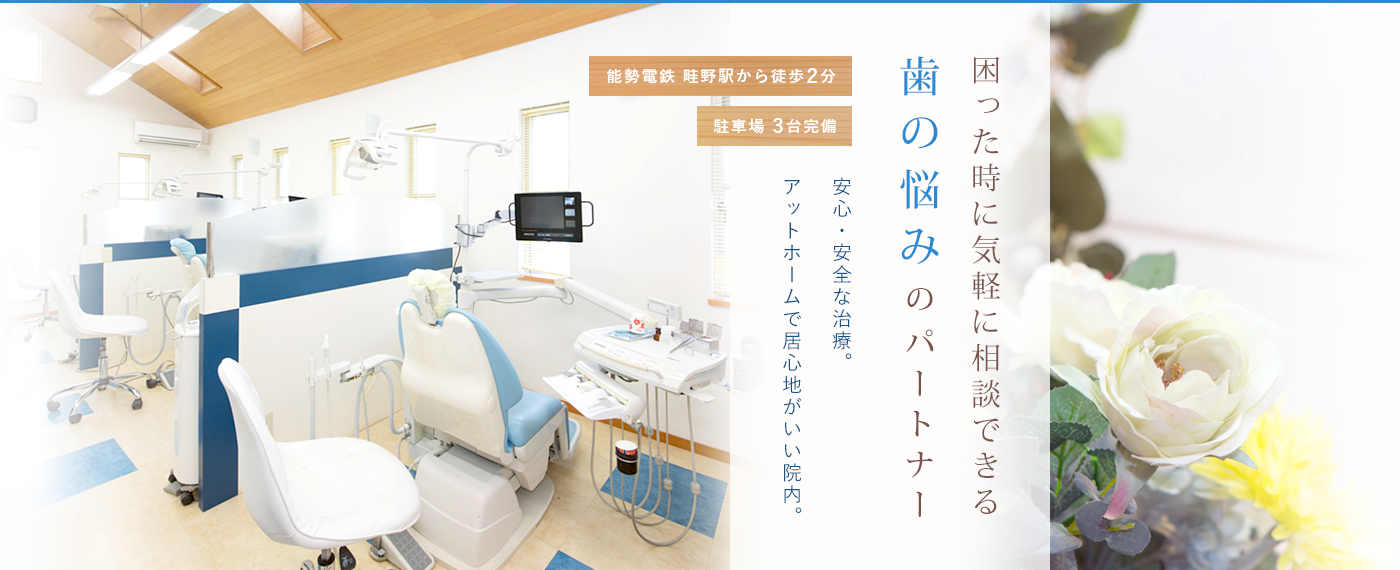 困った時に気軽に相談できる　歯の悩みのパートナー　安心・安全な治療。アットホームで居心地がいい院内。